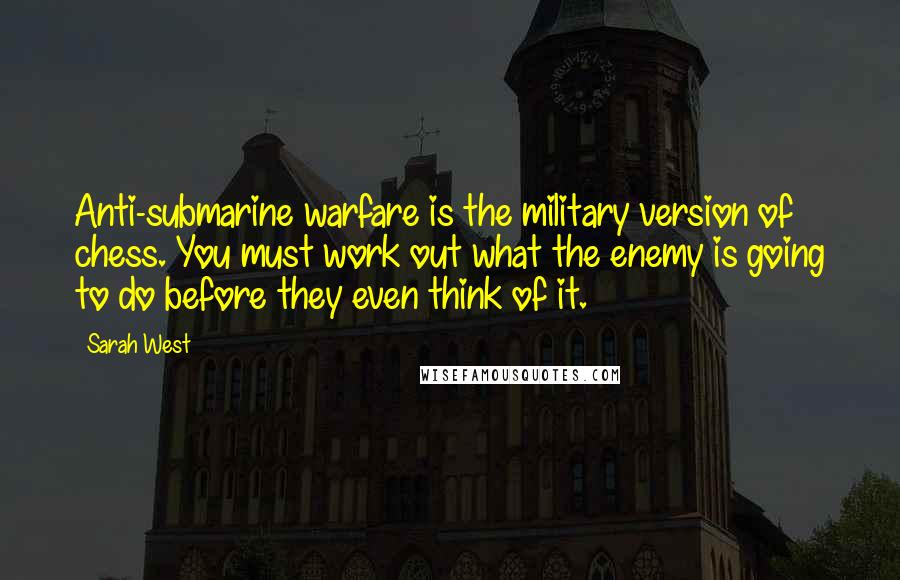 Sarah West Quotes: Anti-submarine warfare is the military version of chess. You must work out what the enemy is going to do before they even think of it.