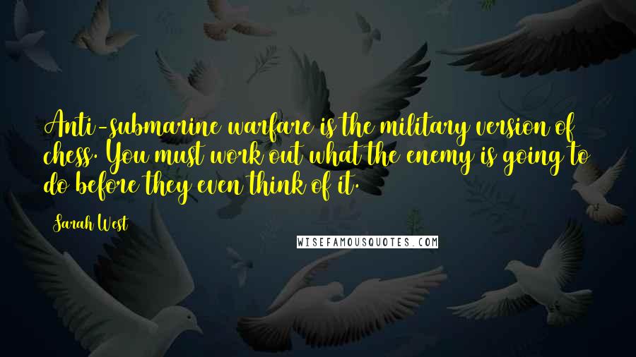 Sarah West Quotes: Anti-submarine warfare is the military version of chess. You must work out what the enemy is going to do before they even think of it.