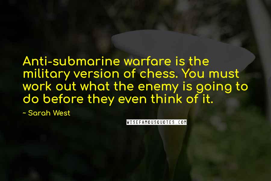 Sarah West Quotes: Anti-submarine warfare is the military version of chess. You must work out what the enemy is going to do before they even think of it.