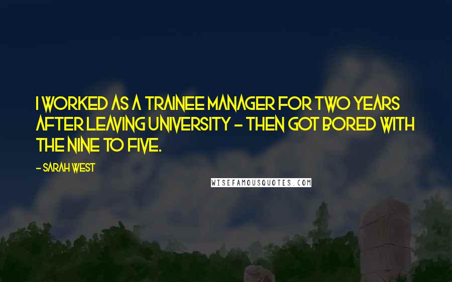 Sarah West Quotes: I worked as a trainee manager for two years after leaving university - then got bored with the nine to five.