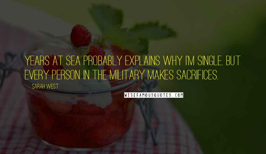 Sarah West Quotes: Years at sea probably explains why I'm single. But every person in the military makes sacrifices.