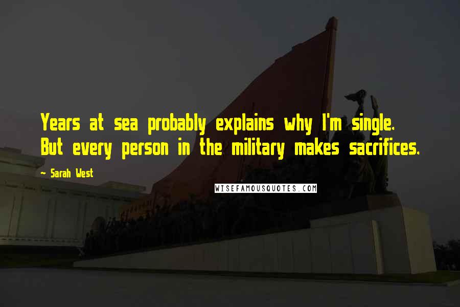 Sarah West Quotes: Years at sea probably explains why I'm single. But every person in the military makes sacrifices.