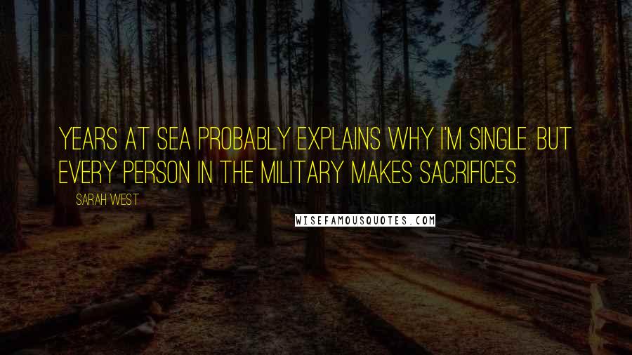 Sarah West Quotes: Years at sea probably explains why I'm single. But every person in the military makes sacrifices.