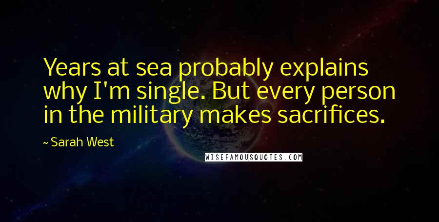 Sarah West Quotes: Years at sea probably explains why I'm single. But every person in the military makes sacrifices.