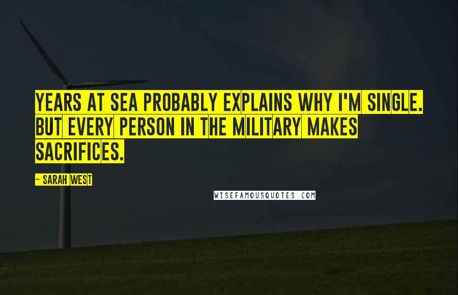 Sarah West Quotes: Years at sea probably explains why I'm single. But every person in the military makes sacrifices.