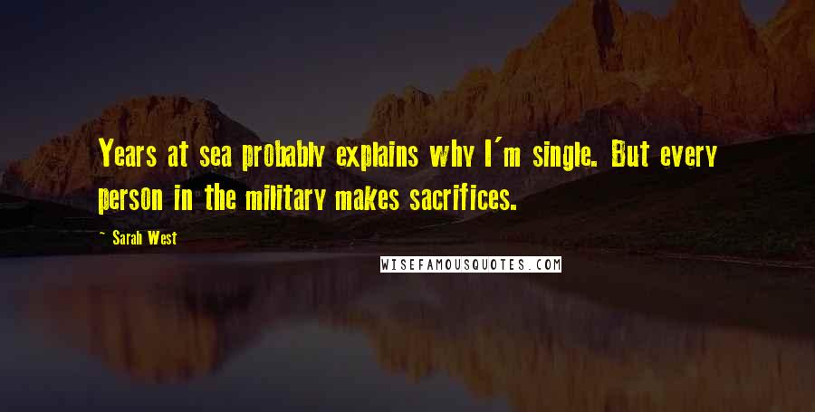 Sarah West Quotes: Years at sea probably explains why I'm single. But every person in the military makes sacrifices.