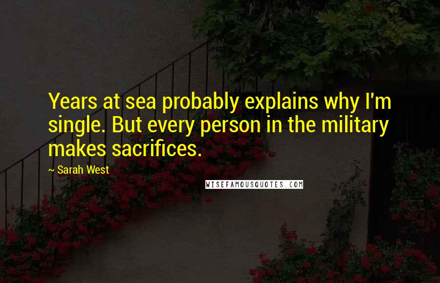 Sarah West Quotes: Years at sea probably explains why I'm single. But every person in the military makes sacrifices.