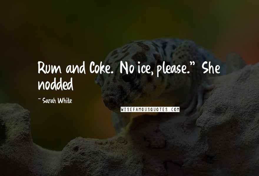 Sarah White Quotes: Rum and Coke.  No ice, please."  She nodded