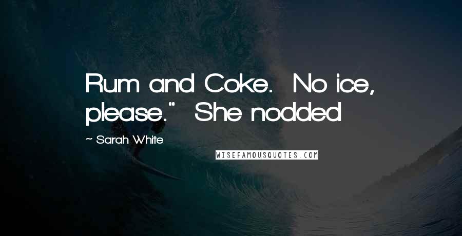 Sarah White Quotes: Rum and Coke.  No ice, please."  She nodded