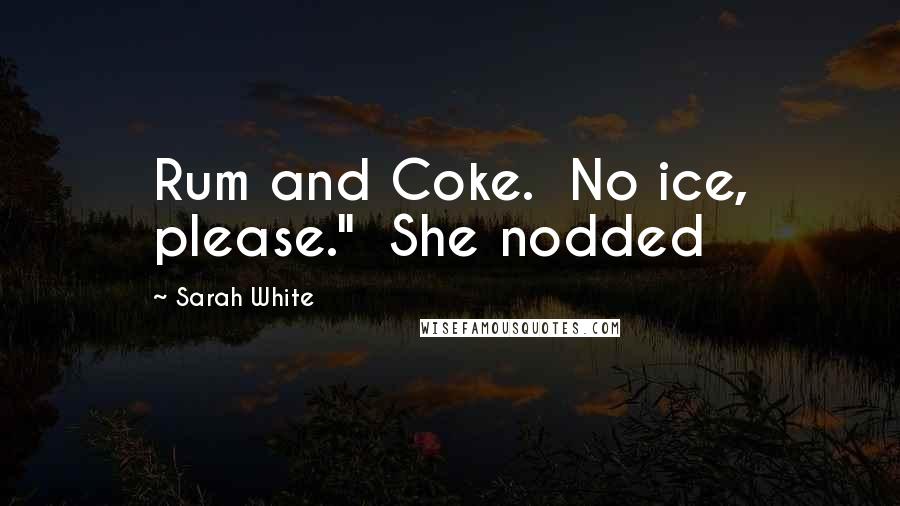 Sarah White Quotes: Rum and Coke.  No ice, please."  She nodded