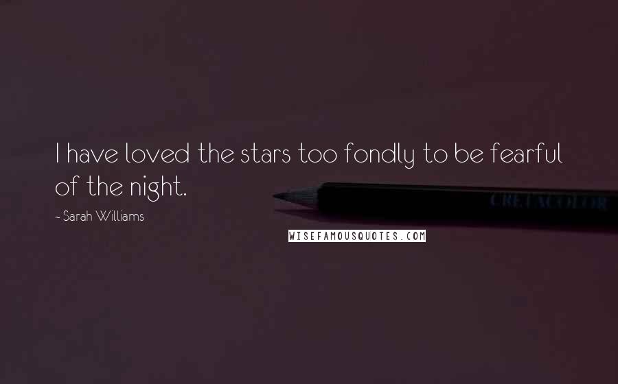 Sarah Williams Quotes: I have loved the stars too fondly to be fearful of the night.