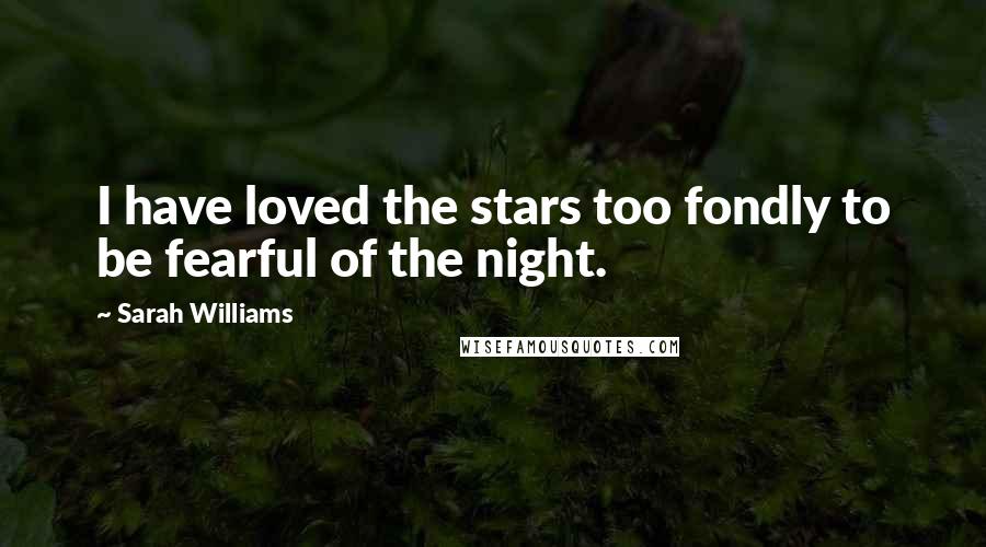 Sarah Williams Quotes: I have loved the stars too fondly to be fearful of the night.