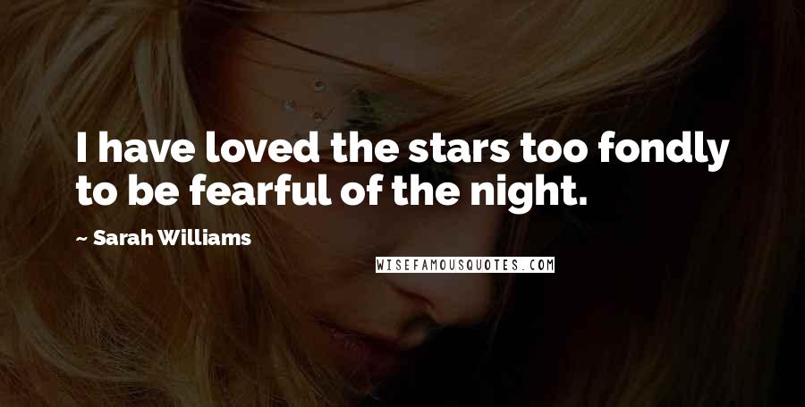 Sarah Williams Quotes: I have loved the stars too fondly to be fearful of the night.