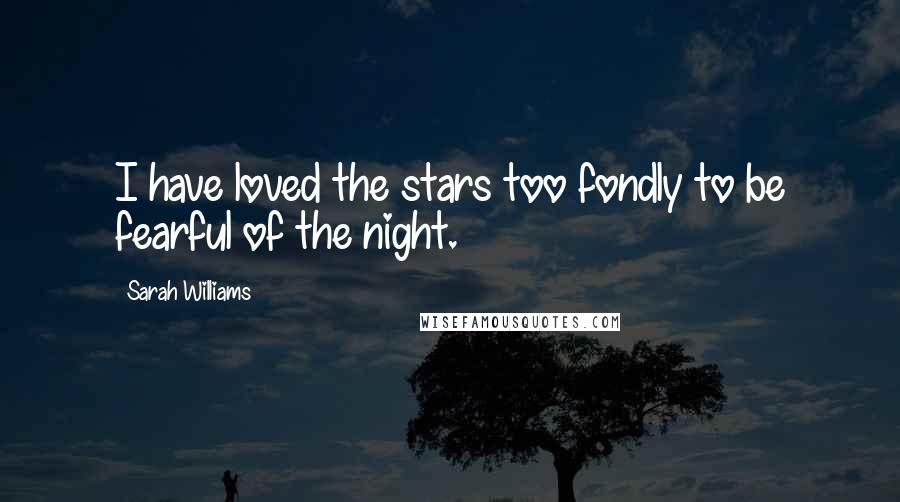 Sarah Williams Quotes: I have loved the stars too fondly to be fearful of the night.