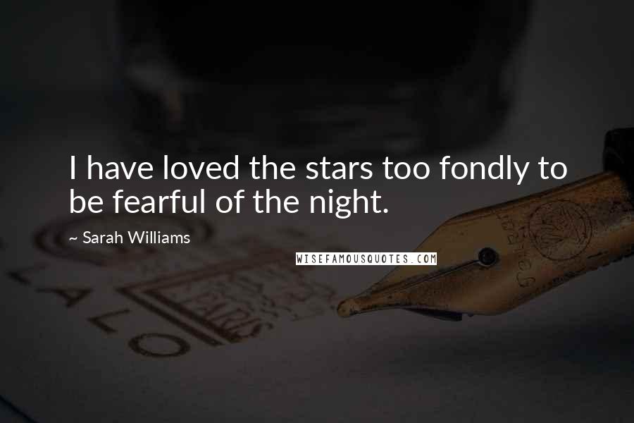 Sarah Williams Quotes: I have loved the stars too fondly to be fearful of the night.