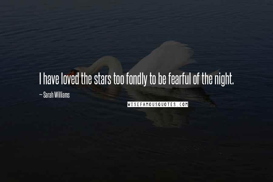 Sarah Williams Quotes: I have loved the stars too fondly to be fearful of the night.