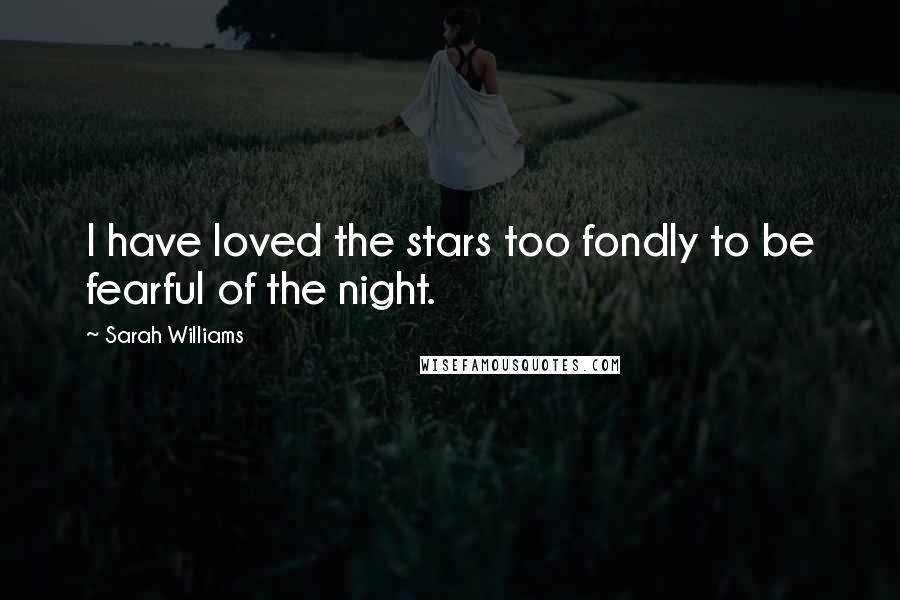 Sarah Williams Quotes: I have loved the stars too fondly to be fearful of the night.