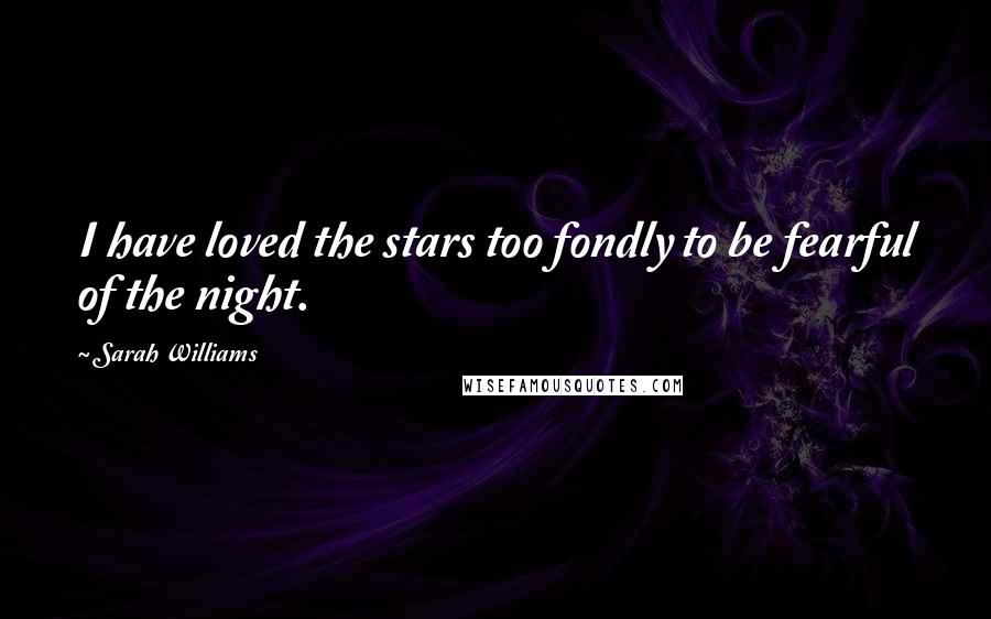 Sarah Williams Quotes: I have loved the stars too fondly to be fearful of the night.