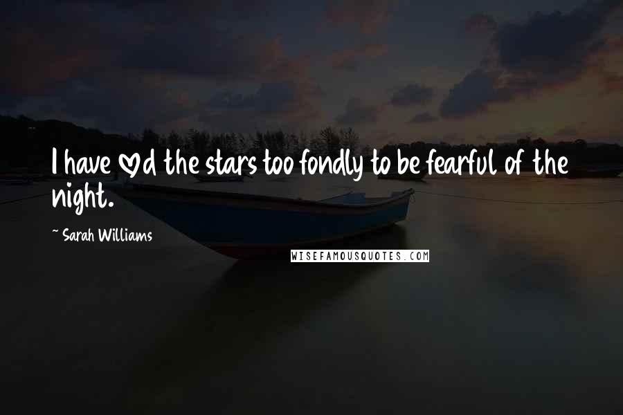 Sarah Williams Quotes: I have loved the stars too fondly to be fearful of the night.