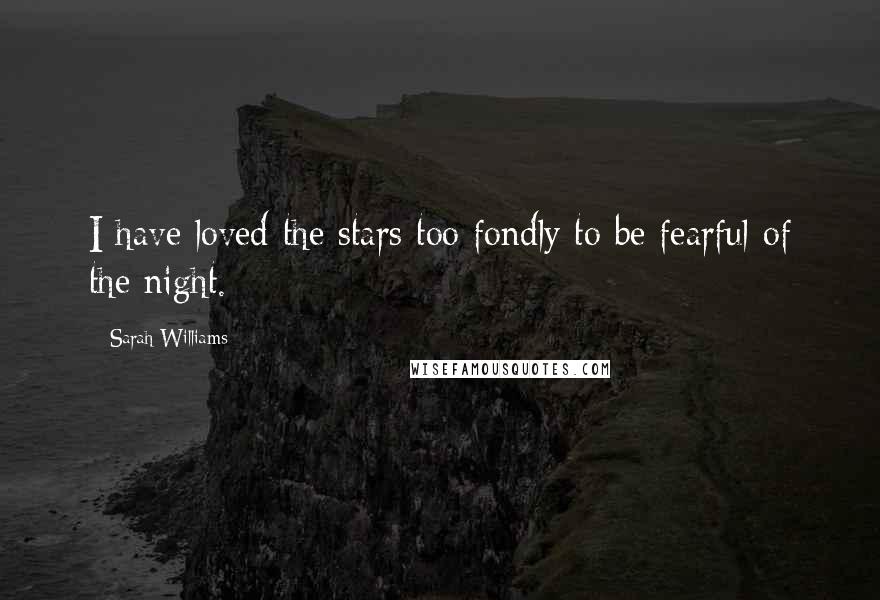 Sarah Williams Quotes: I have loved the stars too fondly to be fearful of the night.