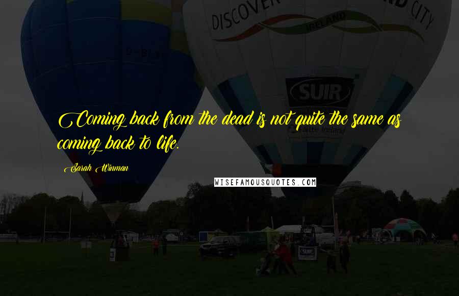 Sarah Winman Quotes: Coming back from the dead is not quite the same as coming back to life.