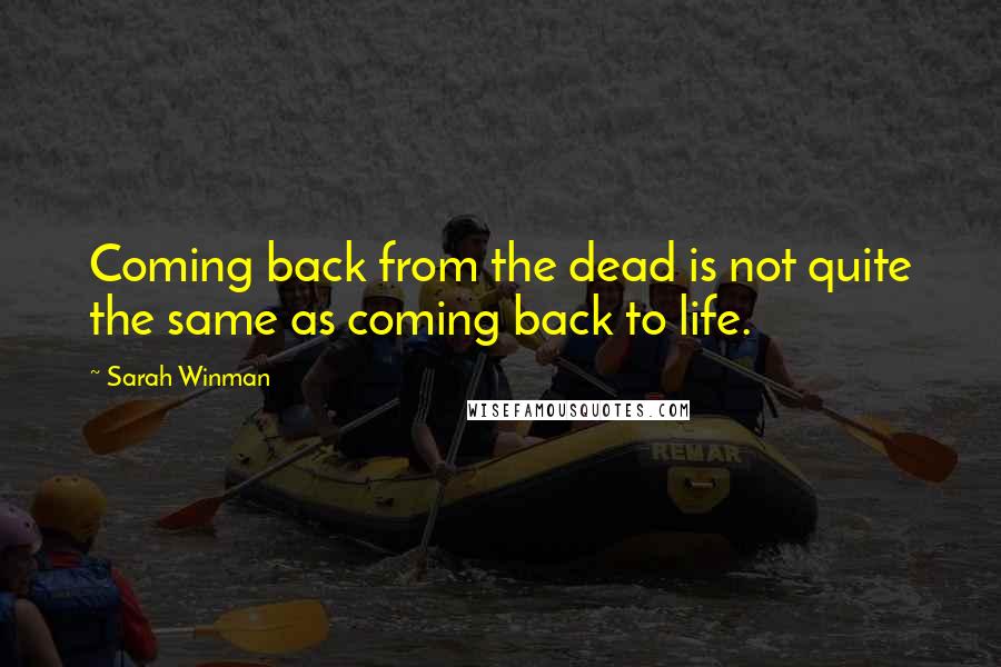 Sarah Winman Quotes: Coming back from the dead is not quite the same as coming back to life.