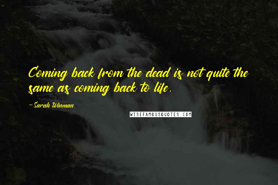 Sarah Winman Quotes: Coming back from the dead is not quite the same as coming back to life.