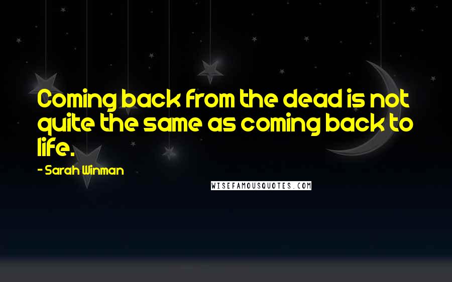 Sarah Winman Quotes: Coming back from the dead is not quite the same as coming back to life.