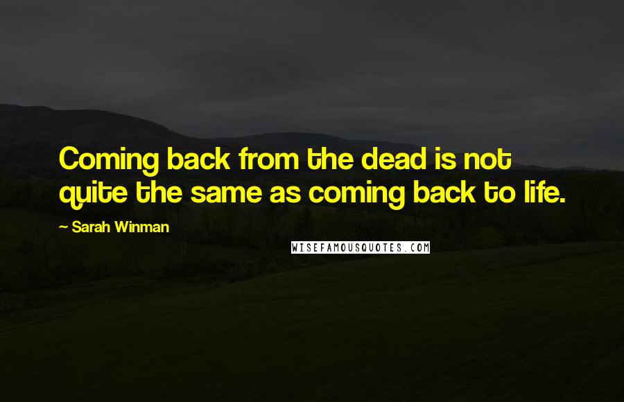 Sarah Winman Quotes: Coming back from the dead is not quite the same as coming back to life.