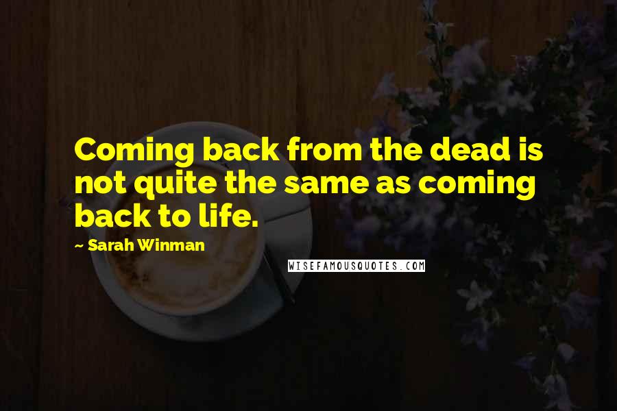 Sarah Winman Quotes: Coming back from the dead is not quite the same as coming back to life.