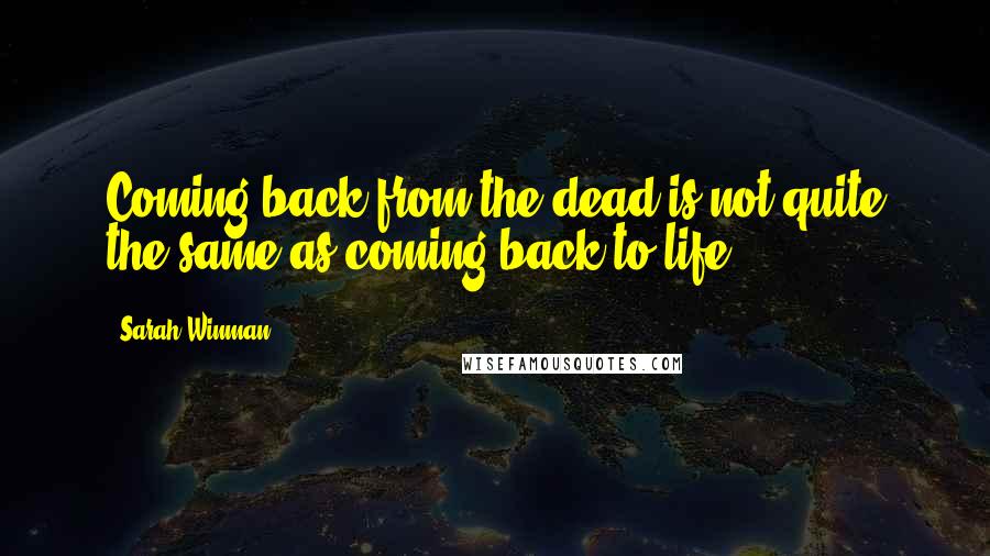 Sarah Winman Quotes: Coming back from the dead is not quite the same as coming back to life.