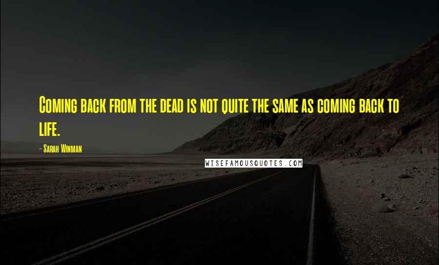 Sarah Winman Quotes: Coming back from the dead is not quite the same as coming back to life.