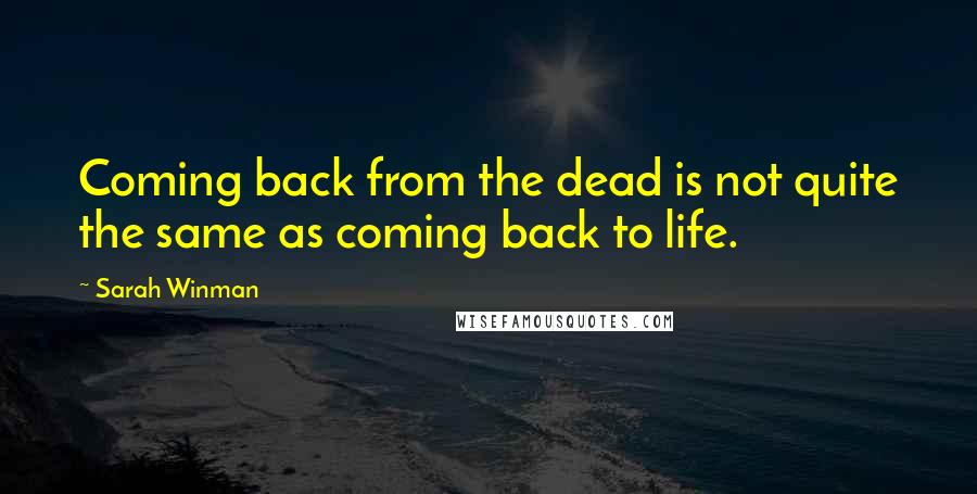 Sarah Winman Quotes: Coming back from the dead is not quite the same as coming back to life.