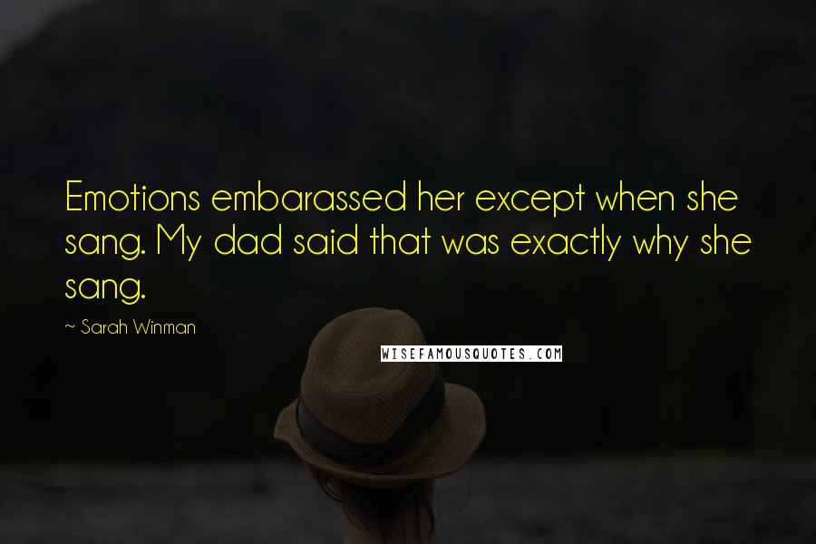 Sarah Winman Quotes: Emotions embarassed her except when she sang. My dad said that was exactly why she sang.