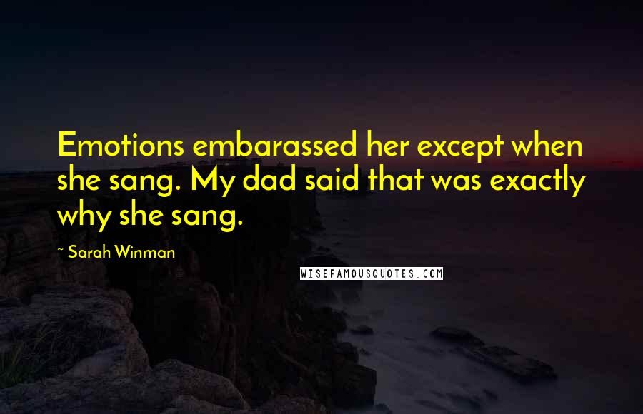 Sarah Winman Quotes: Emotions embarassed her except when she sang. My dad said that was exactly why she sang.