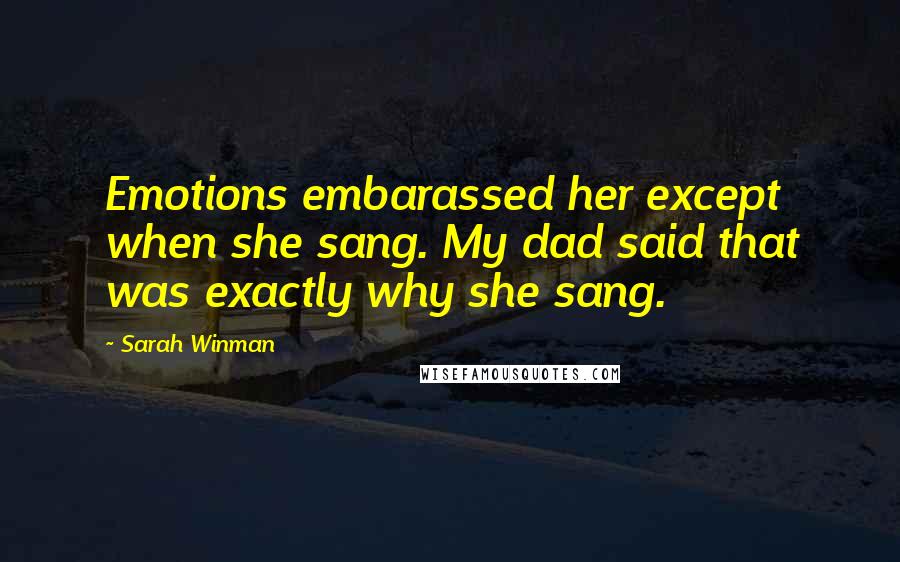 Sarah Winman Quotes: Emotions embarassed her except when she sang. My dad said that was exactly why she sang.