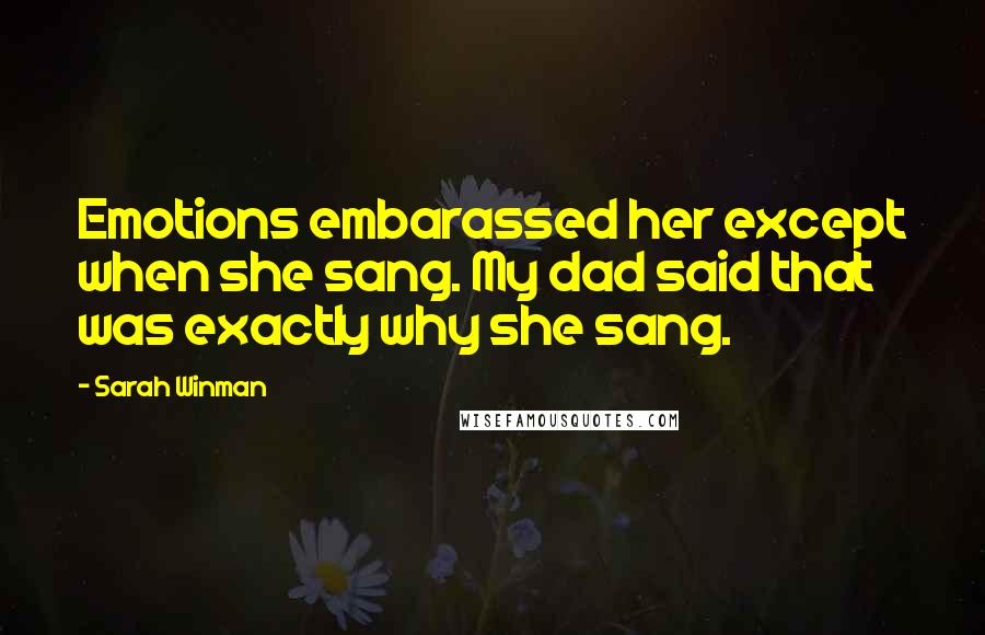 Sarah Winman Quotes: Emotions embarassed her except when she sang. My dad said that was exactly why she sang.