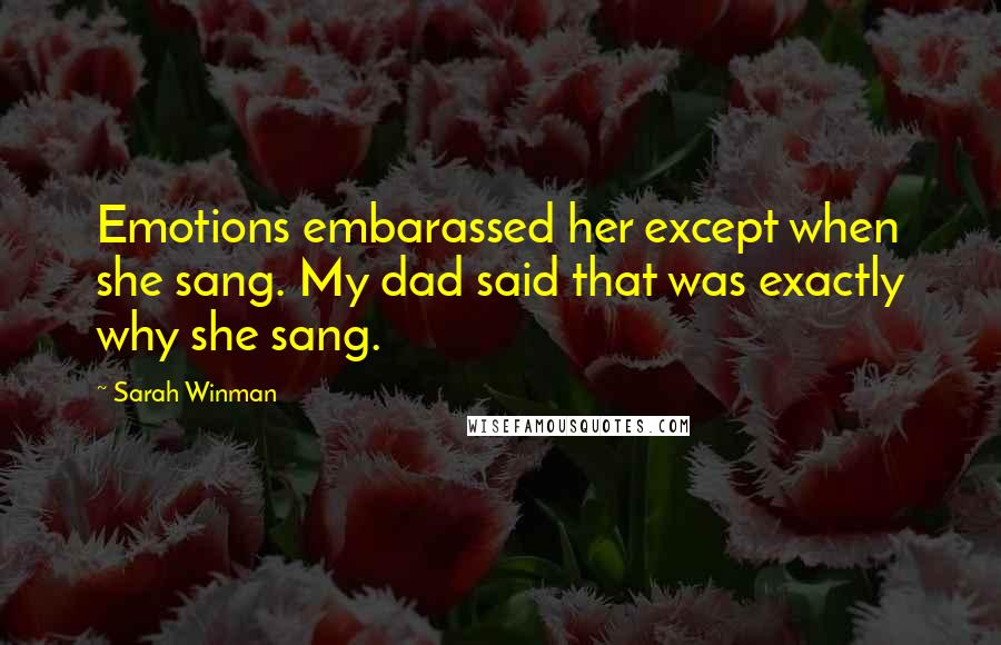 Sarah Winman Quotes: Emotions embarassed her except when she sang. My dad said that was exactly why she sang.