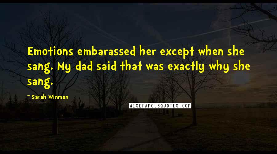 Sarah Winman Quotes: Emotions embarassed her except when she sang. My dad said that was exactly why she sang.