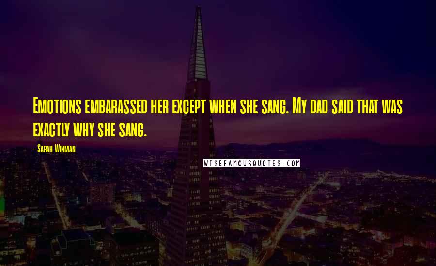 Sarah Winman Quotes: Emotions embarassed her except when she sang. My dad said that was exactly why she sang.