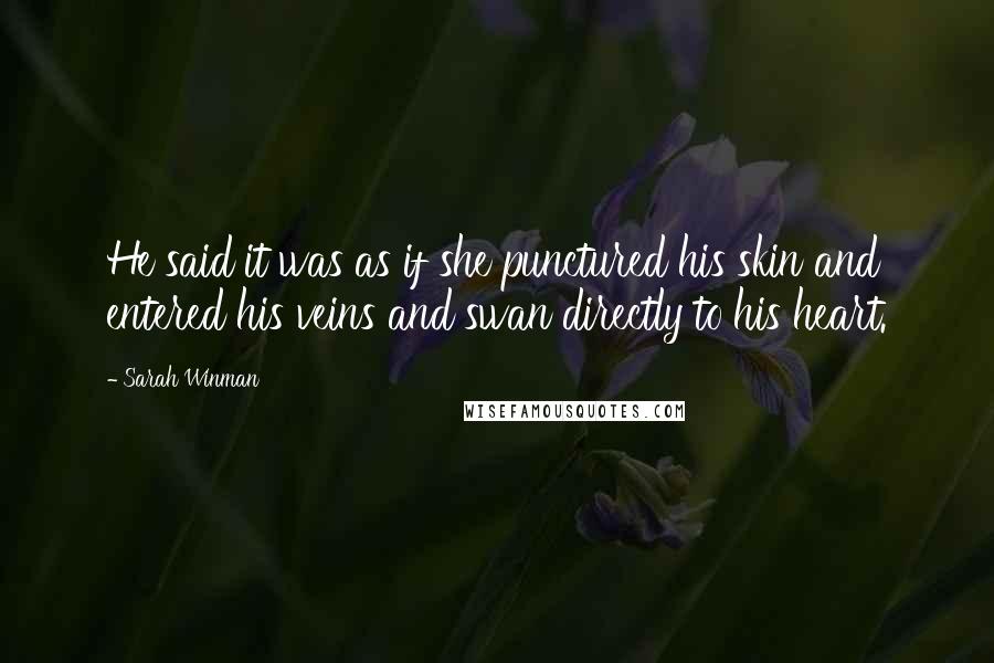 Sarah Winman Quotes: He said it was as if she punctured his skin and entered his veins and swan directly to his heart.