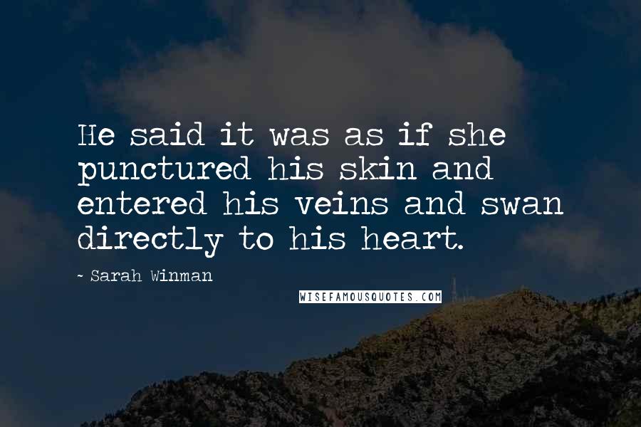 Sarah Winman Quotes: He said it was as if she punctured his skin and entered his veins and swan directly to his heart.