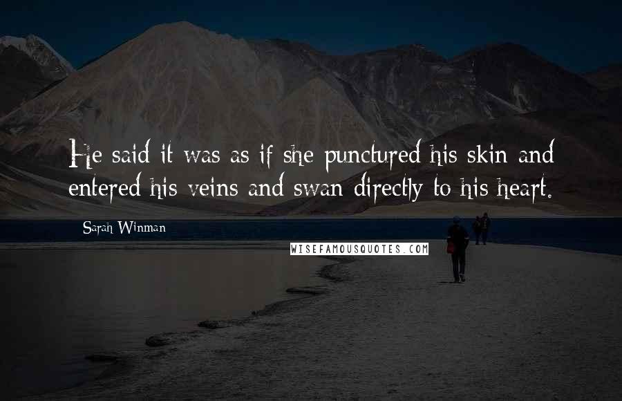 Sarah Winman Quotes: He said it was as if she punctured his skin and entered his veins and swan directly to his heart.