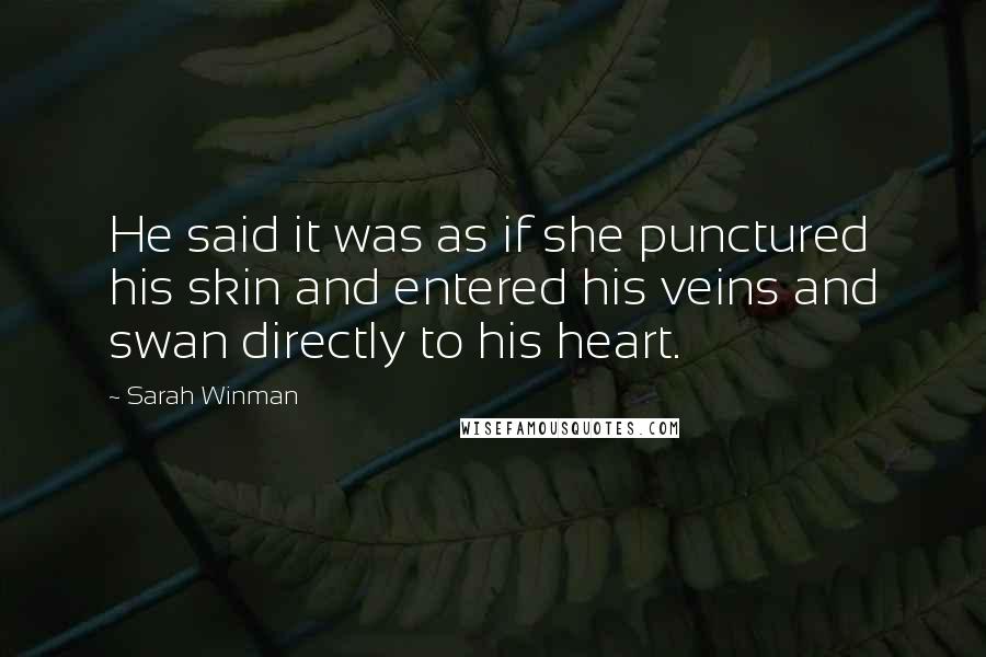 Sarah Winman Quotes: He said it was as if she punctured his skin and entered his veins and swan directly to his heart.