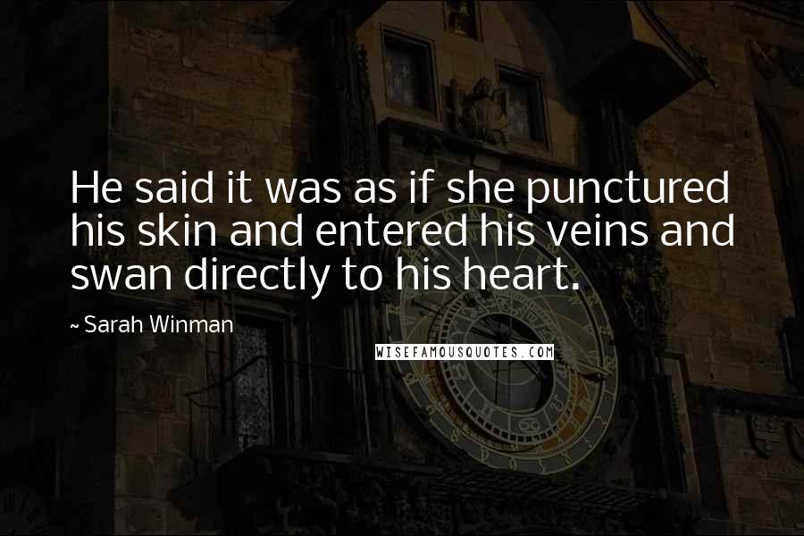 Sarah Winman Quotes: He said it was as if she punctured his skin and entered his veins and swan directly to his heart.