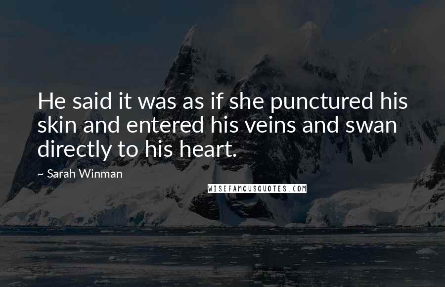 Sarah Winman Quotes: He said it was as if she punctured his skin and entered his veins and swan directly to his heart.