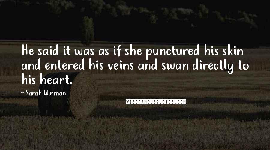 Sarah Winman Quotes: He said it was as if she punctured his skin and entered his veins and swan directly to his heart.