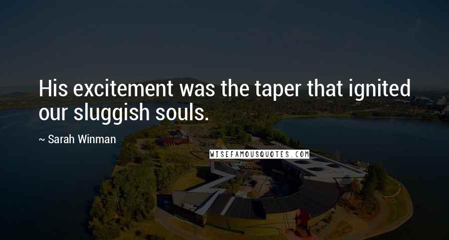 Sarah Winman Quotes: His excitement was the taper that ignited our sluggish souls.