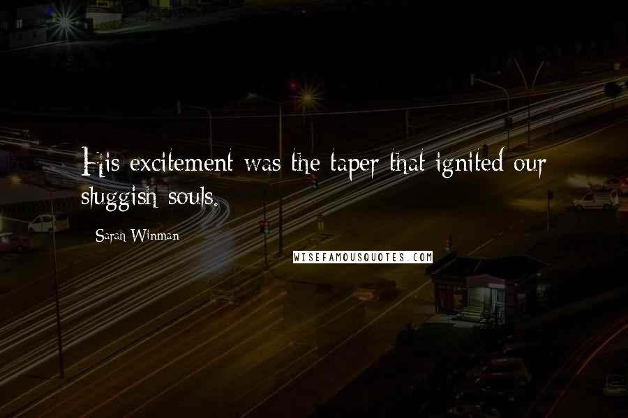 Sarah Winman Quotes: His excitement was the taper that ignited our sluggish souls.