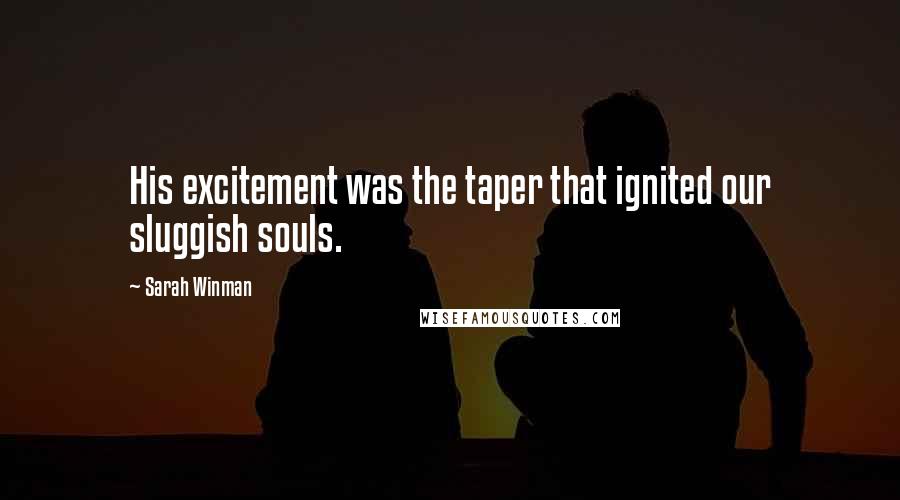 Sarah Winman Quotes: His excitement was the taper that ignited our sluggish souls.